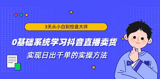 图片[1]_3天从小白到控盘大师，0基础系统学习抖音直播卖货 实现日出千单的实操方法_中创网