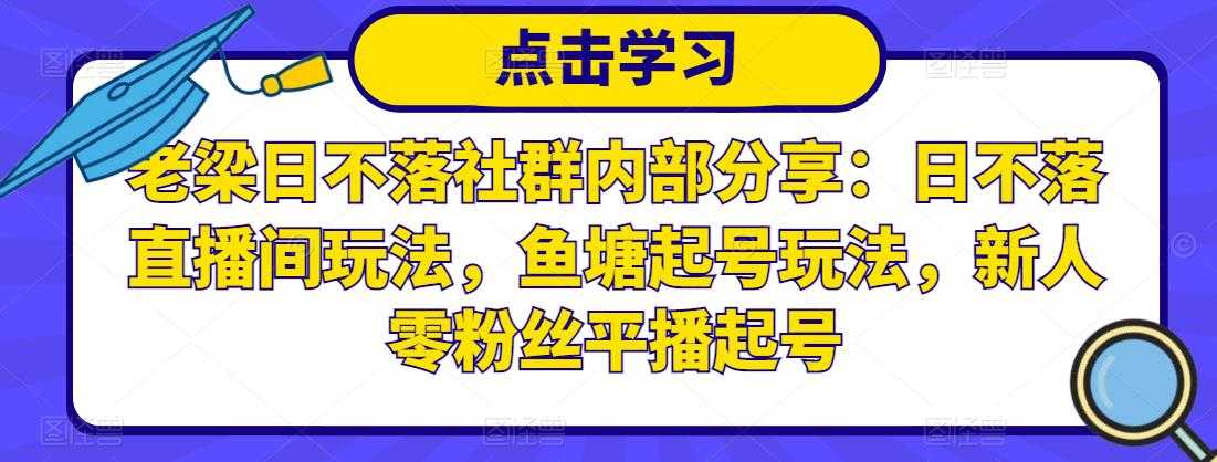 图片[1]_老梁日不落社群内部分享：日不落直播间玩法，鱼塘起号玩法，新人零粉丝平播起号_中创网