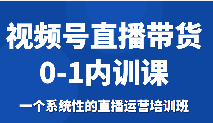 图片[1]_视频号直播带货0-1内训课，一个系统性的直播运营培训班_中创网