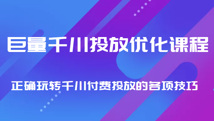 图片[1]_巨量千川投放优化课程 正确玩转千川付费投放的各项技巧_中创网