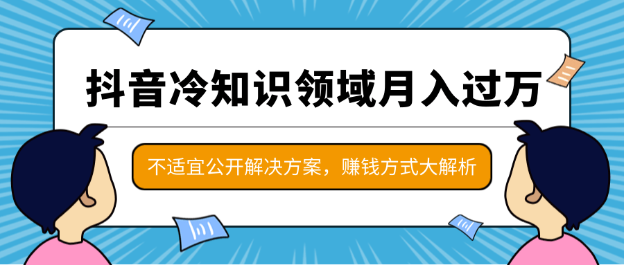 抖音冷知识领域月入过万项目，不适宜公开解决方案 ，抖音赚钱方式大解析！_中创网