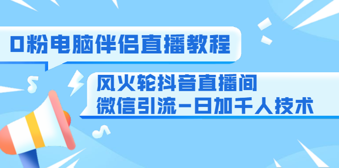 图片[1]_0粉电脑伴侣直播教程+风火轮抖音直播间微信引流-日加千人技术（两节视频）_中创网