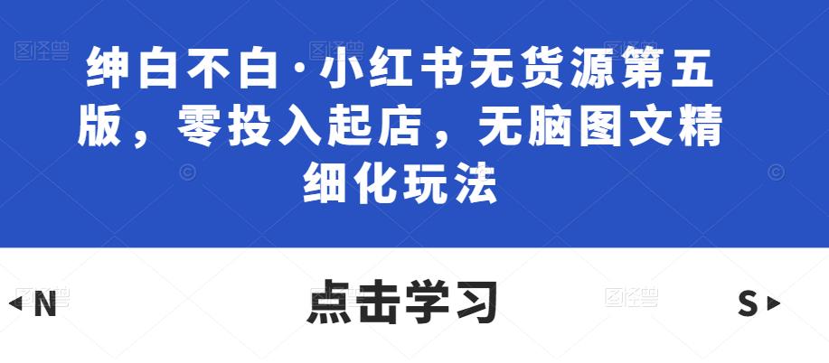 图片[1]_绅白不白·小红书无货源第五版，零投入起店，无脑图文精细化玩法_中创网
