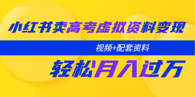 （5675期）小红书卖高考虚拟资料变现分享课：轻松月入过万（视频+配套资料）_中创网