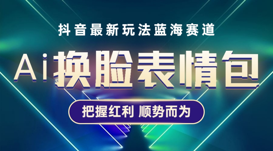 （5626期）抖音AI换脸表情包小程序变现最新玩法，单条视频变现1万+普通人也能轻松玩转_中创网