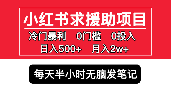 （5572期）小红书求援助项目，冷门但暴利 0门槛无脑发笔记 日入500+月入2w 可多号操作_中创网