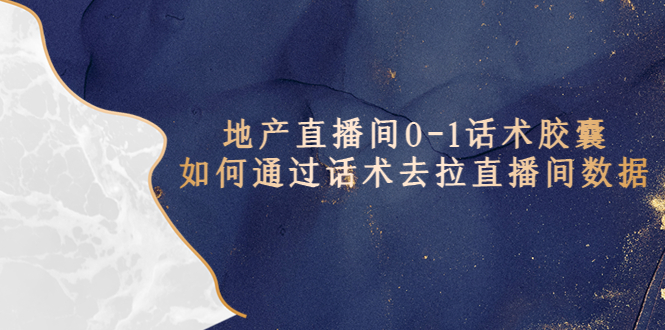 （5540期）地产-直播间0-1话术胶囊，知道怎么通过话术去拉直播间数据_中创网