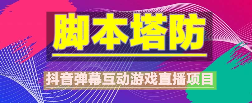 （5531期）抖音脚本塔防直播项目，可虚拟人直播 抖音报白 实时互动直播【软件+教程】_中创网