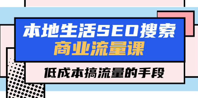 （5482期）本地生活SEO搜索商业流量课，低成本搞流量的手段（7节视频课）_中创网