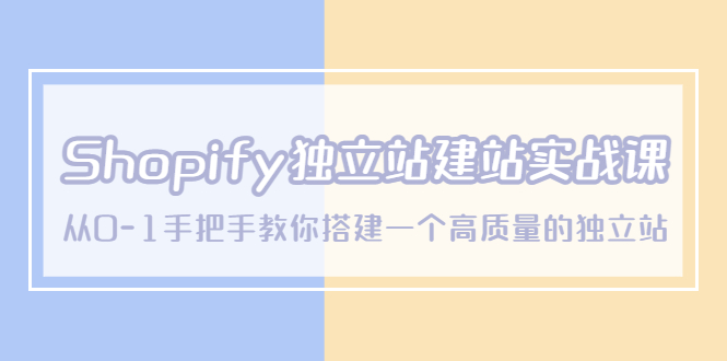 （5478期）Shopify独立站/建站实战课，从0-1手把手教你搭建一个高质量的独立站_中创网