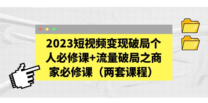 （5460期）2023短视频变现破局个人必修课+流量破局之商家必修课（两套课程）_中创网