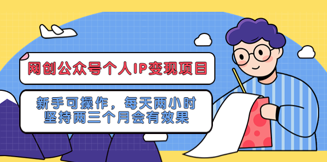 （5456期）网创公众号个人IP变现项目：新手可操作，每天两小时，坚持两三个月会有效果_中创网