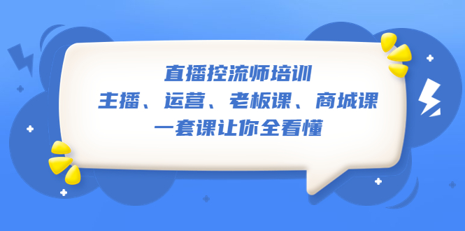 （5371期）直播·控流师培训：主播、运营、老板课、商城课，一套课让你全看懂_中创网