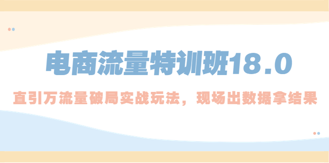 （5232期）电商流量特训班18.0，直引万流量破局实操玩法，现场出数据拿结果_中创网