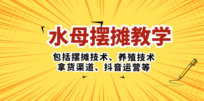 （5197期）水母·摆摊教学，包括摆摊技术、养殖技术、拿货渠道、抖音运营等_中创网
