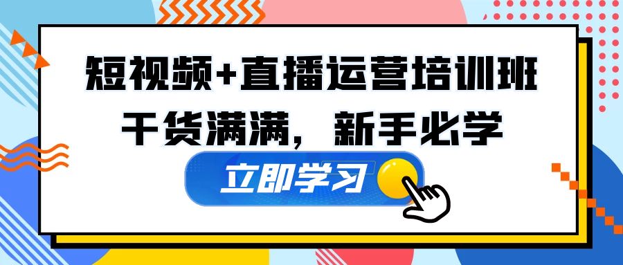 （5119期）某培训全年短视频+直播运营培训班：干货满满，新手必学！_中创网