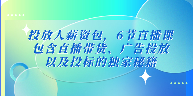 （5025期）投放人薪资包，6节直播课，包含直播带货、广告投放、以及投标的独家秘籍_中创网