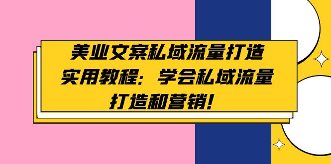 （4987期）美业文案私域流量打造实用教程：学会私域流量打造和营销！_中创网