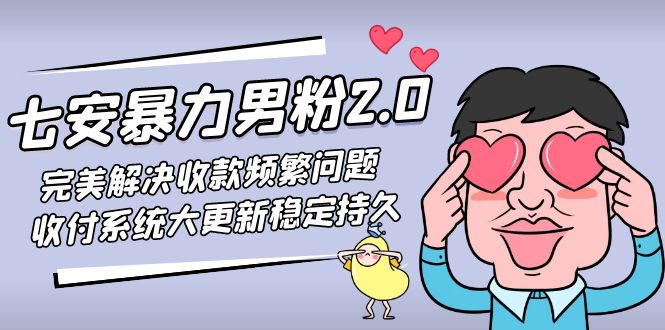 （4937期）七安暴力男粉2.0 完美解决收款频繁问题 收付系统大更新稳定持久(教程+素材)_中创网