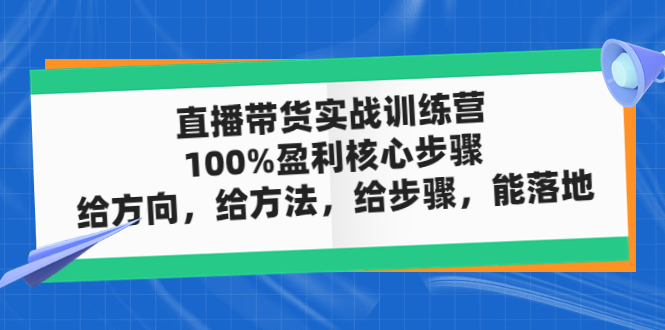 （4785期）直播带货实战训练营：100%盈利核心步骤，给方向，给方法，给步骤，能落地_中创网
