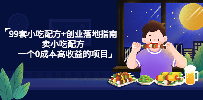 （4747期）99套小吃配方+创业落地指南，卖小吃配方，一个0成本高收益的项目_中创网