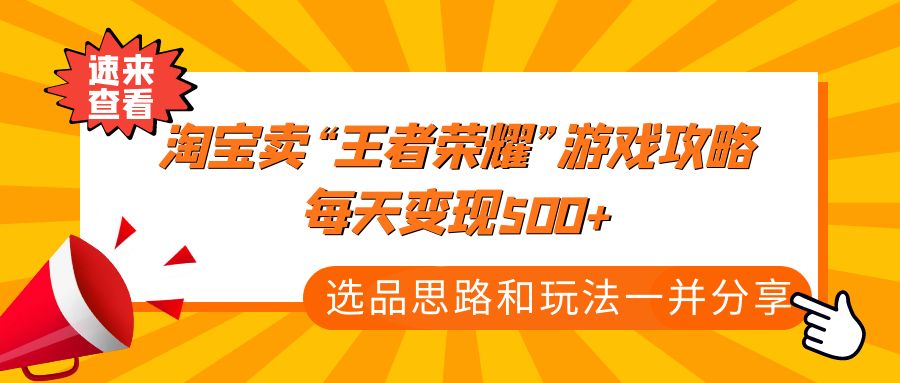 （4646期）某付款文章《淘宝卖“王者荣耀”游戏攻略，每天变现500+，选品思路+玩法》_中创网