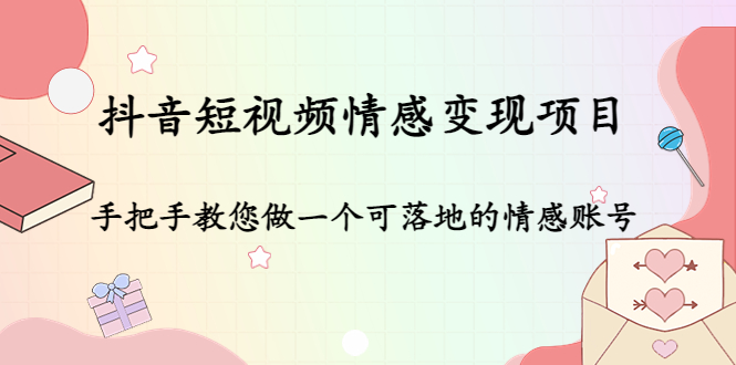 （4541期）抖音短视频情感变现项目：手把手教您做一个可落地的情感账号_中创网