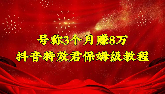 （4473期）号称3个月赚8万的抖音特效君保姆级教程，新手一个月搞5000+（教程+软件）_中创网