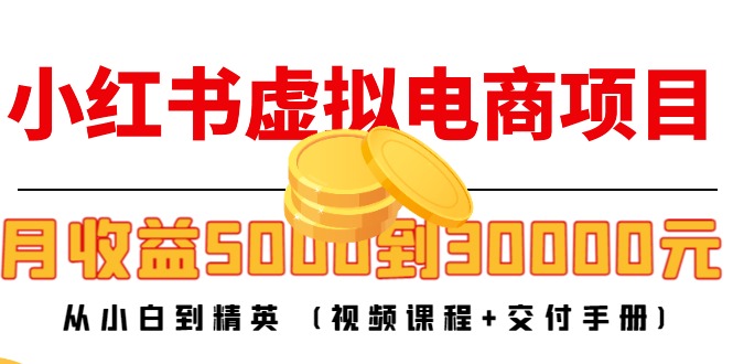 （4454期）小红书虚拟电商项目：从小白到精英 月收益5000到30000 (视频课程+交付手册)_中创网