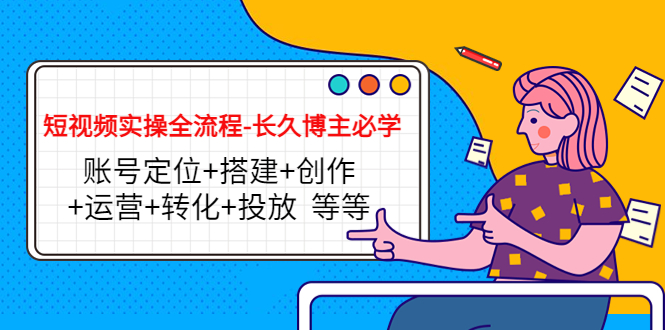 （4361期）短视频实操全流程-长久博主必学：账号定位+搭建+创作+运营+转化+投放  等等_中创网