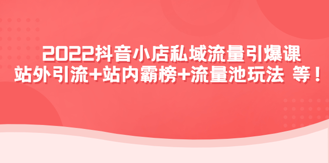 （4359期）2022抖音小店私域流量引爆课：站外引流+站内霸榜+流量池玩法等等！_中创网