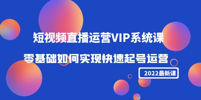 （4194期）2022短视频直播运营VIP系统课：零基础如何实现快速起号运营（价值2999）_中创网