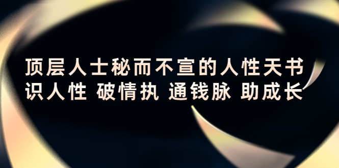 （4104期）顶层人士秘而不宣的人性天书，识人性 破情执 通钱脉 助成长_中创网