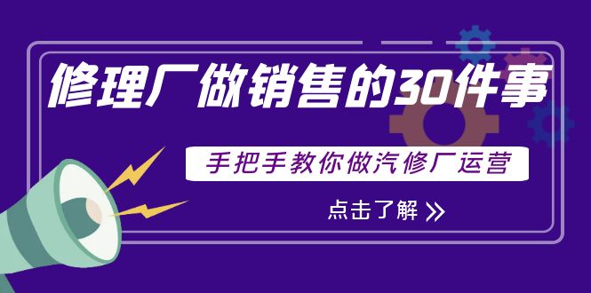 （3933期）修理厂做销售的30件事，手把手教你做汽修厂运营_中创网