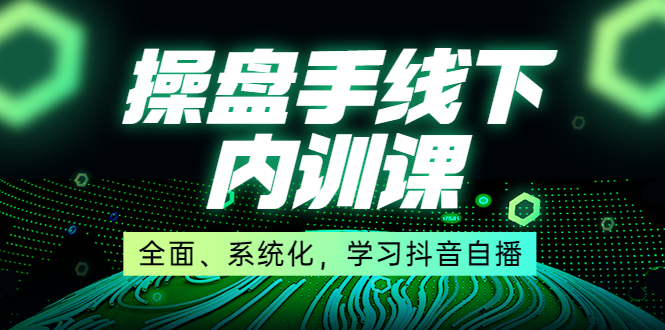 （3910期）某收费培训第22期·操盘手线下内训课，全面、系统化，学习抖音自播_中创网