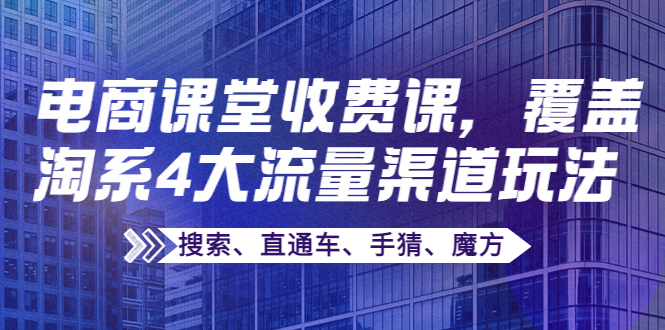 （3831期）某电商课堂收费课，覆盖淘系4大流量渠道玩法【搜索、直通车、手猜、魔方】_中创网