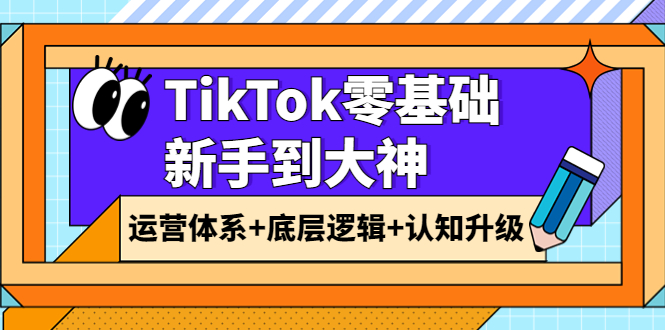（3680期）TikTok零基础新手到大神：运营体系+底层逻辑+认知升级（9节系列课）_中创网