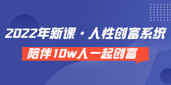 （3497期）《 2022年新课·人性创富系统 》陪伴10w人一起创富（价值3980）_中创网