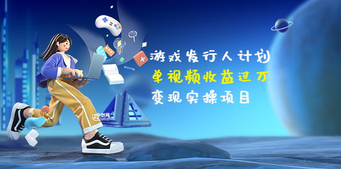 （3332期）彬哥·游戏发行人计划：单视频收益过万，变现实操项目（34节视频课）_中创网