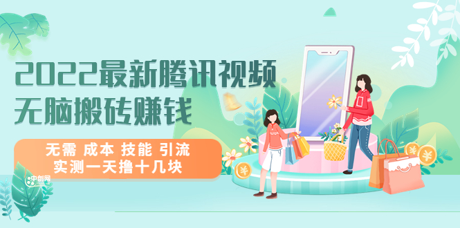 （3321期）2022最新腾讯视频无脑搬砖赚钱，无需 成本 技能 引流，实测一天撸十几块_中创网