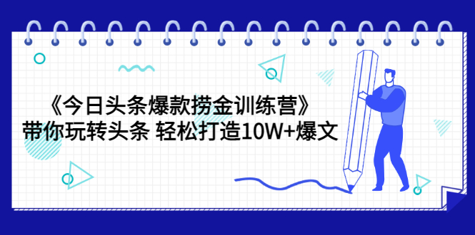 （3264期）《今日头条爆款捞金训练营》带你玩转头条 轻松打造10W+爆文（44节课）_中创网