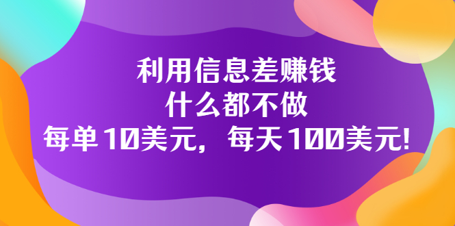 （3193期）利用信息差赚钱：什么都不做，每单10美元，每天100美元！_中创网