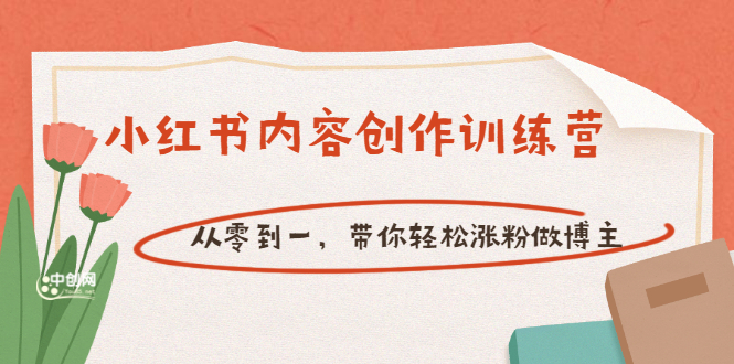 （3166期）【小红书内容创作训练营】从零到一，带你轻松涨粉做博主（价值399）_中创网