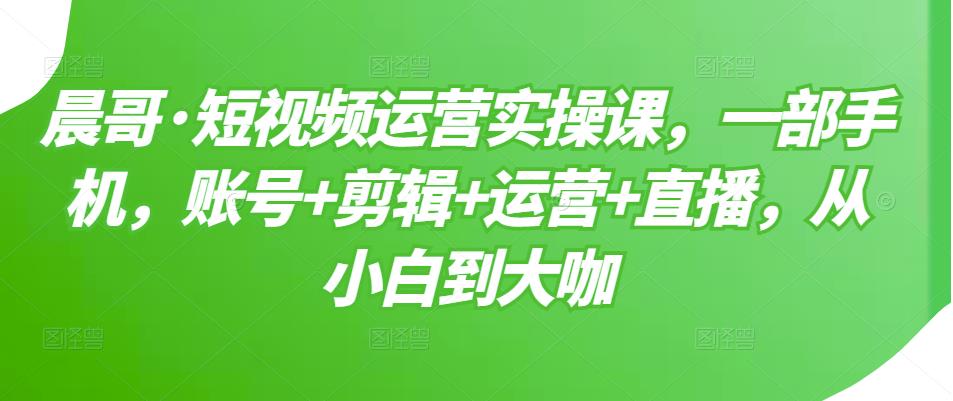 （3100期）短视频运营实操课，一部手机，账号+剪辑+运营+直播，从小白到大咖_中创网