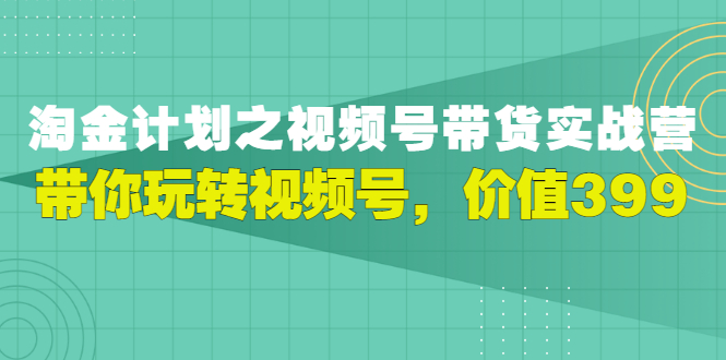 （2979期）视频号带货实战营，带你玩转视频号_中创网
