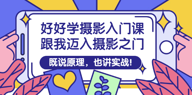 （2882期）好好学摄影入门课：跟我迈入摄影之门，既说原理，也讲实战！_中创网