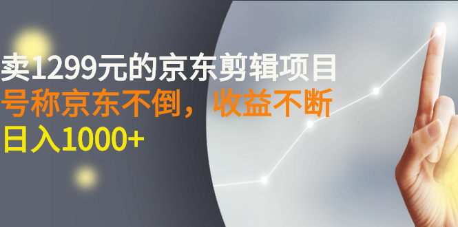 （2711期）外面卖1299元的京东剪辑项目，号称京东不倒，收益不停止，日入1000+_中创网