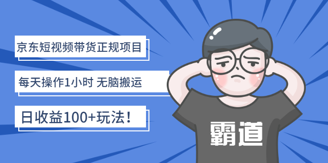 （2683期）京东短视频带货正规项目：每天操作1小时 无脑搬运 日收益100+玩法！_中创网