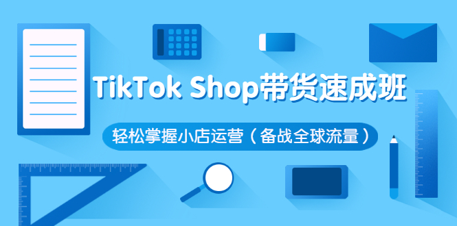 （2563期）TikTok Shop带货速成班 轻松掌握小店运营（备战全球流量）_中创网