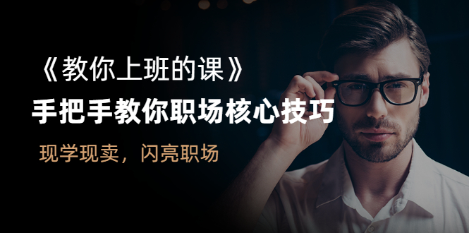 （2561期）《教你上班的课》手把手教你职场核心技巧，现学现卖，闪亮职场_中创网